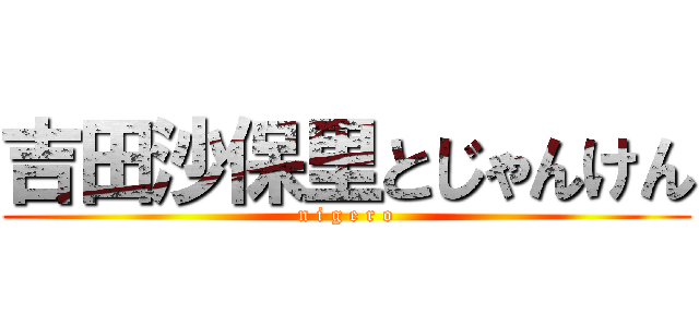 吉田沙保里とじゃんけん (n i g e r o)