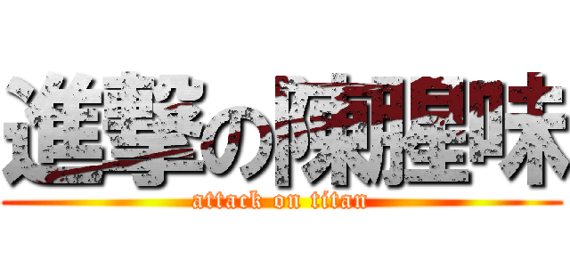 進撃の陳腥味 (attack on titan)