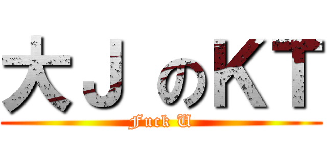 大Ｊ のＫＴ (Fuck U)