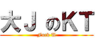 大Ｊ のＫＴ (Fuck U)