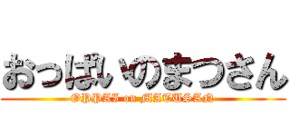 おっぱいのまつさん (OPPAI on MATUSAN)