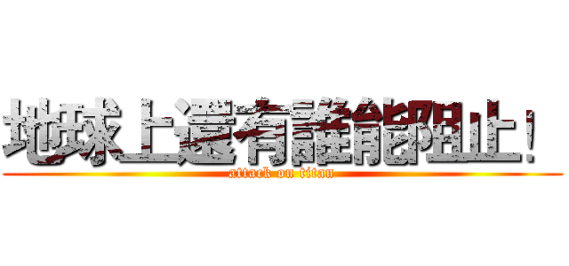 地球上還有誰能阻止！ (attack on titan)