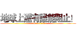 地球上還有誰能阻止！ (attack on titan)