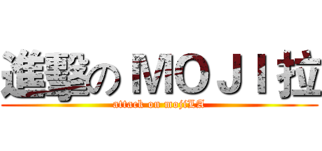 進擊の ＭＯＪＩ 拉 (attack on mojiLA)