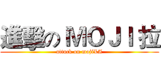 進擊の ＭＯＪＩ 拉 (attack on mojiLA)