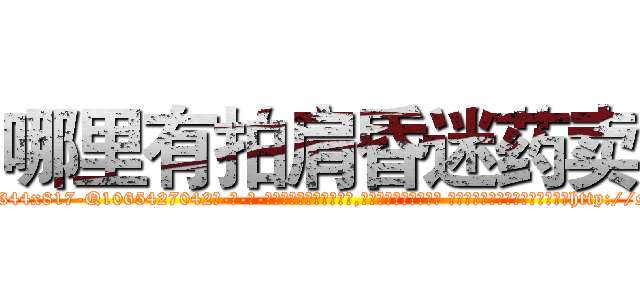 哪里有拍肩昏迷药卖 (哪里有拍肩昏迷药卖【电-话151x68344x817-Q1065427042元-吉-药-业】我们做的是长期生意,靠的是老客户长期支持 哪里有拍肩昏迷药卖在发表了一篇http://sngk.net/A8kEM6

参考消息网我们做的是长期生意,靠的是老客户长期支持也许我们早该意识到，就连鲍勃·霍斯金斯（金球奖戏剧类电影男主角 
)