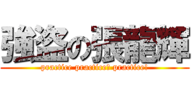 強盗の張龍輝 (practice practice? practice!)