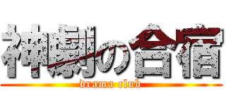 神劇の合宿 (drama club)