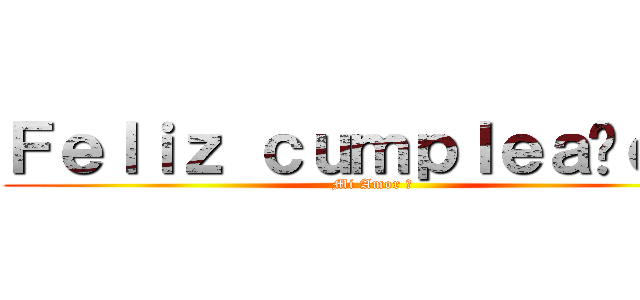 Ｆｅｌｉｚ ｃｕｍｐｌｅａñｏｓ  (Mi Amor ♡)