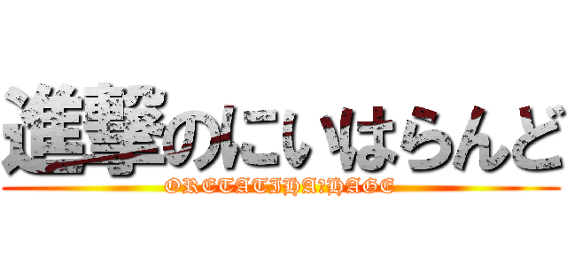 進撃のにいはらんど (ORETATIHA　HAGE)