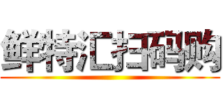 鲜特汇扫码购 ()