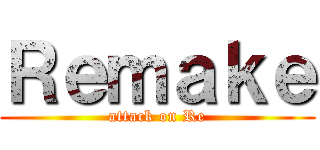 Ｒｅｍａｋｅ (attack on Re)