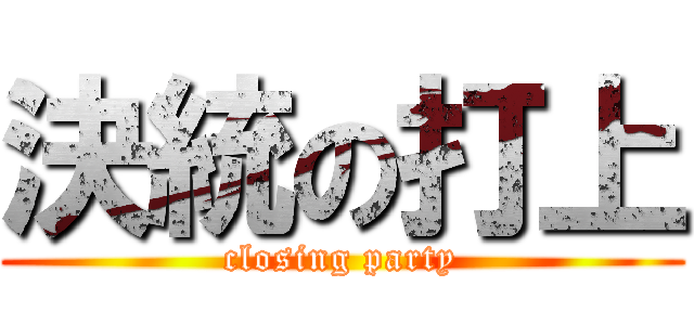 決統の打上 (closing party)