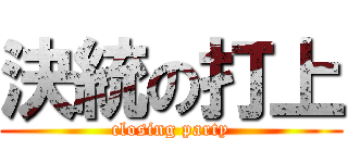 決統の打上 (closing party)