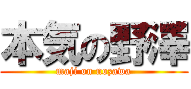本気の野澤 (maji on nozawa)