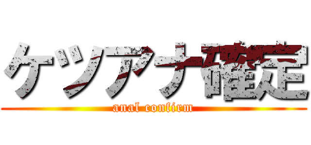 ケツアナ確定 (anal confirm)