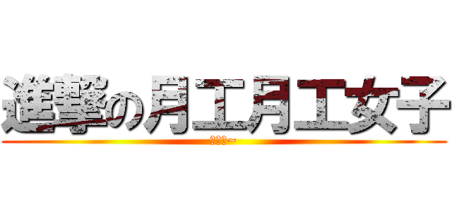 進撃の月工月工女子 (刚刚好~)