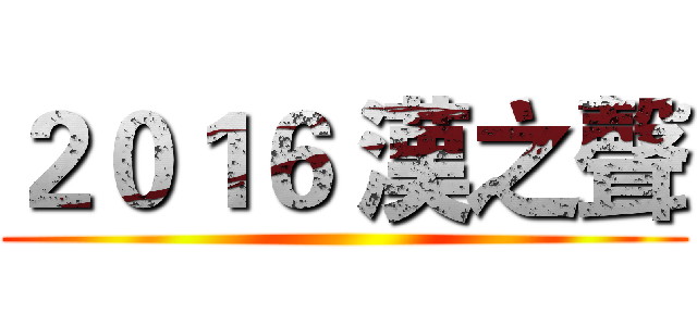２０１６ 漢之聲 ()