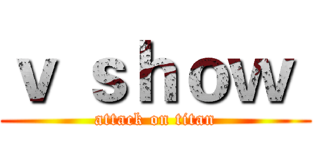 ｖ ｓｈｏｗ  (attack on titan)