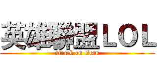 英雄聯盟ＬＯＬ (attack on titan)