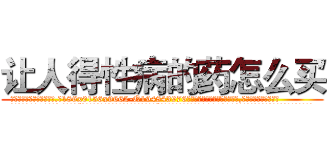 让人得性病的药怎么买 (让人得性病的药怎么买【电.话186x0156x9662-Q194843976林氏药业】我们做的是长期生意,靠的是老客户长期支持
参考消息网2月20日报道 韩媒称，“剩女多、离婚率高的城市，房价一定会上涨。”这是中国经济学家金岩石2016年12月参加在上海举行的房地产相关论坛时说的话。
)