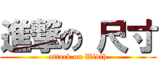 進撃の 尺寸 (attack on Width)