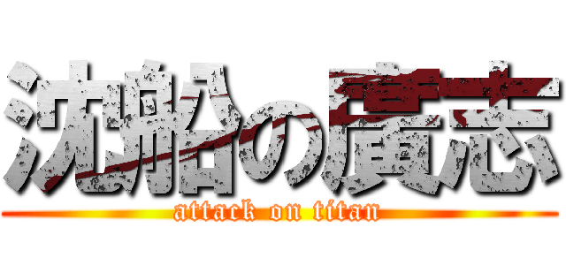 沈船の廣志 (attack on titan)