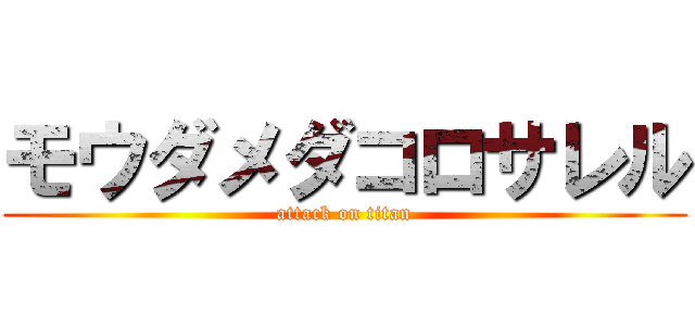 モウダメダコロサレル (attack on titan)