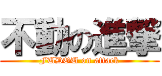 不動の進撃 (FUDOU on attack)