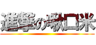 進撃の啾口米 ()
