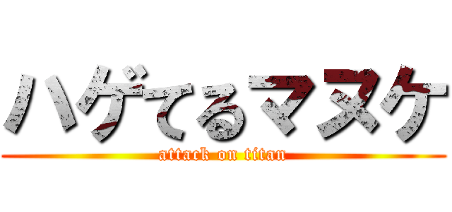 ハゲてるマヌケ (attack on titan)