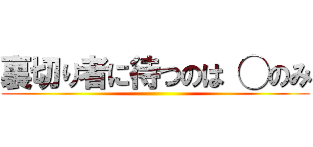 裏切り者に待つのは ◯のみ ()