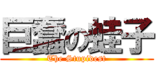 巨蠢の蛙子 (The Stupidest)