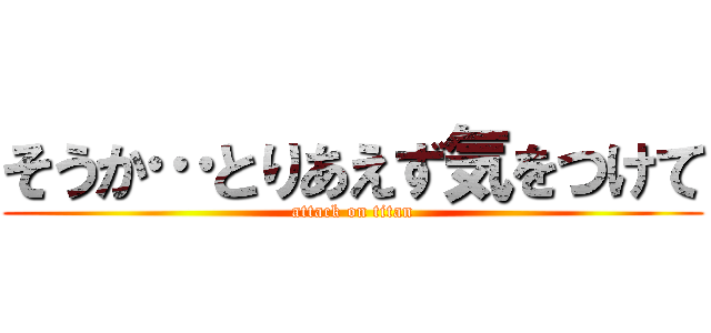 そうか…とりあえず気をつけて (attack on titan)