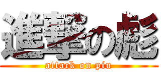 進撃の彪 (attack on piu)