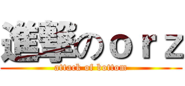 進撃のｏｒｚ (attack of bottom)