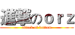 進撃のｏｒｚ (attack of bottom)