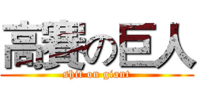 高賽の巨人 (shit on giant)