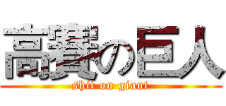 高賽の巨人 (shit on giant)
