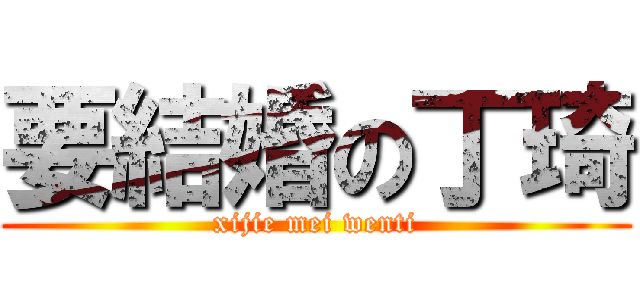 要結婚の丁琦 (xijie mei wenti)