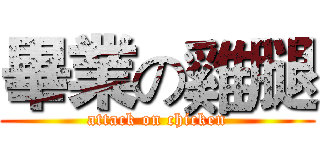 畢業の雞腿 (attack on chicken)