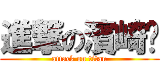 進撃の濱崎步 (attack on titan)