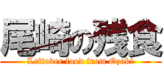 尾崎の残食 (Leftover food from Ozaki)