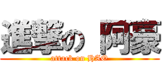 進撃の 阿豪 (attack on HAO)
