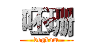 呸珊 (dogbum)