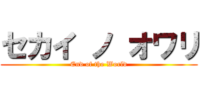 セカイ ノ オワリ (End of the World)