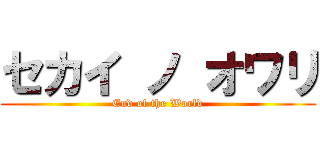 セカイ ノ オワリ (End of the World)