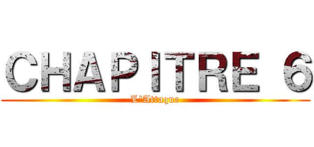 ＣＨＡＰＩＴＲＥ ６ (L'Attaque)
