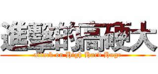 進擊的高硬大 (attack on High Hard Huge)