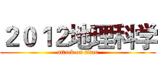 ２０１２地理科学 (attack on titan)